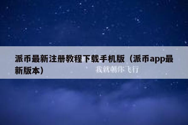 派币最新注册教程下载手机版（派币app最新版本） 第1张