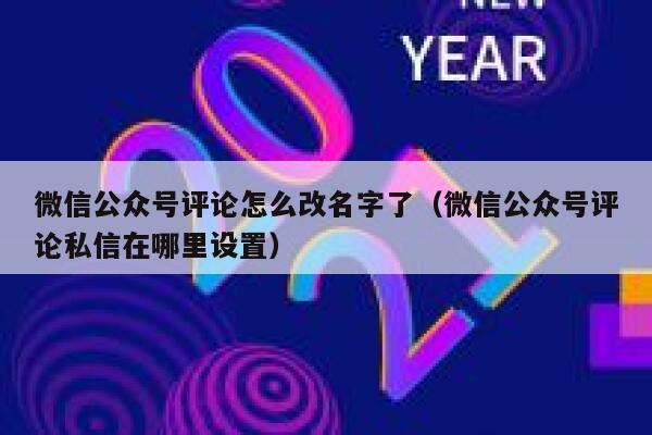 微信公众号评论怎么改名字了(微信公众号评论私信在哪里设置) 第1张 微信公众号评论怎么改名字了(微信公众号评论私信在哪里设置) 第1张