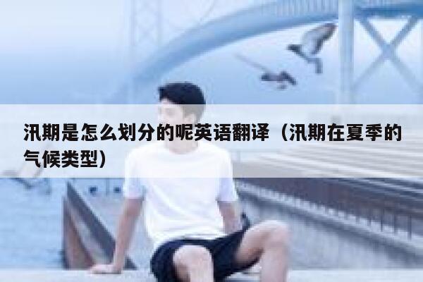 汛期是怎么划分的呢英语翻译（汛期在夏季的气候类型） 第1张