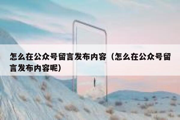 怎么在公众号留言发布内容（怎么在公众号留言发布内容呢） 第1张