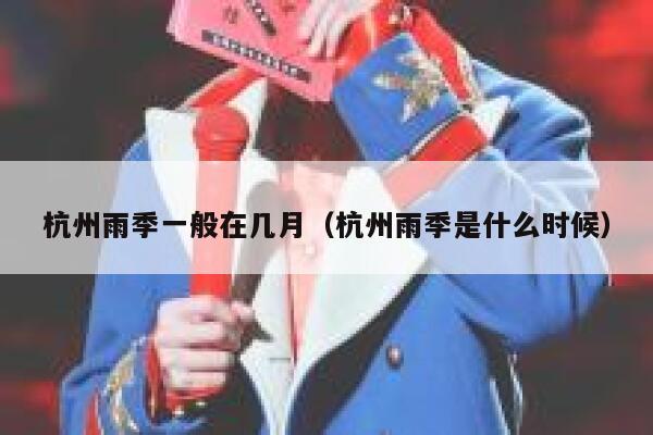 杭州雨季一般在几月（杭州雨季是什么时候） 第1张