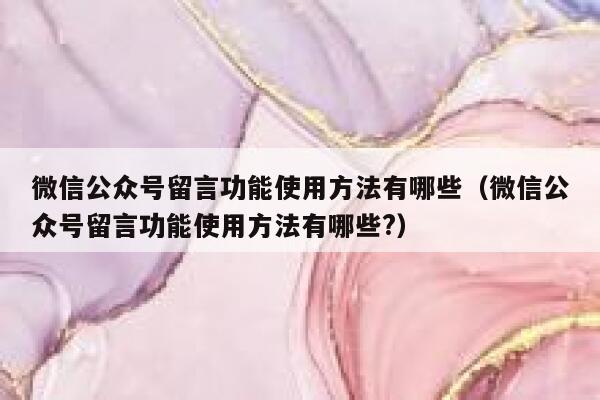 微信公众号留言功能使用方法有哪些（微信公众号留言功能使用方法有哪些?） 第1张