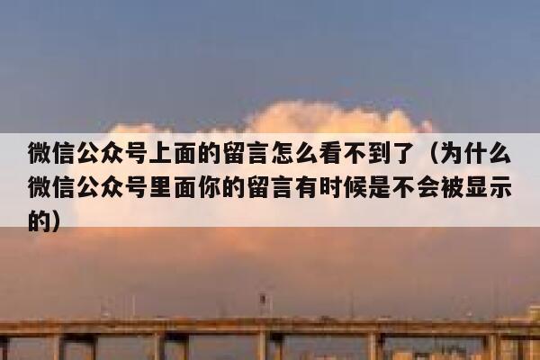 微信公众号上面的留言怎么看不到了（为什么微信公众号里面你的留言有时候是不会被显示的） 第1张