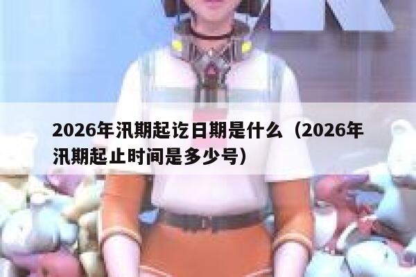 2026年汛期起讫日期是什么(2026年汛期起止时间是多少号) 第1张 2026年汛期起讫日期是什么(2026年汛期起止时间是多少号) 第1张