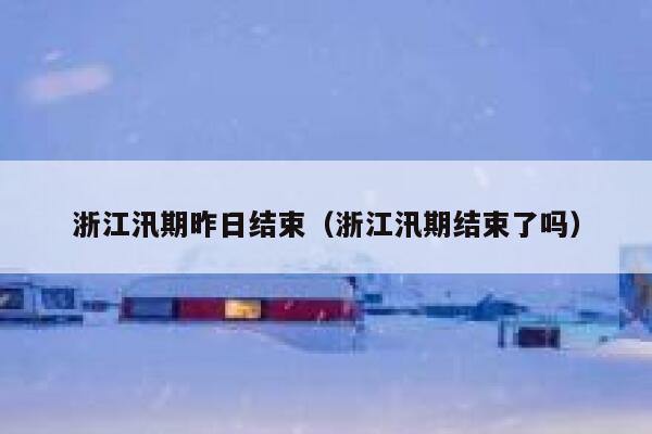 浙江汛期昨日结束（浙江汛期结束了吗） 第1张