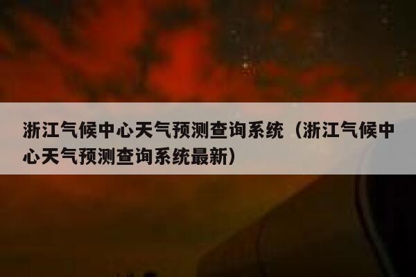 浙江气候中心天气预测查询系统（浙江气候中心天气预测查询系统最新） 第1张