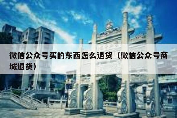 微信公众号买的东西怎么退货（微信公众号商城退货） 第1张