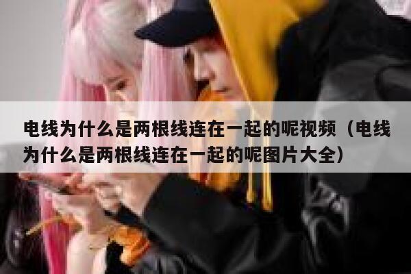 电线为什么是两根线连在一起的呢视频（电线为什么是两根线连在一起的呢图片大全） 第1张