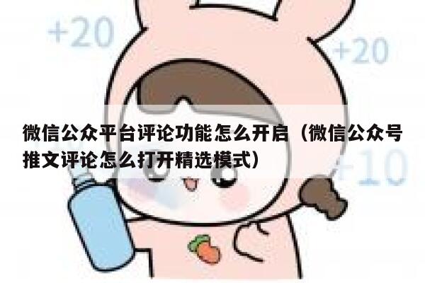 微信公众平台评论功能怎么开启（微信公众号推文评论怎么打开精选模式） 第1张