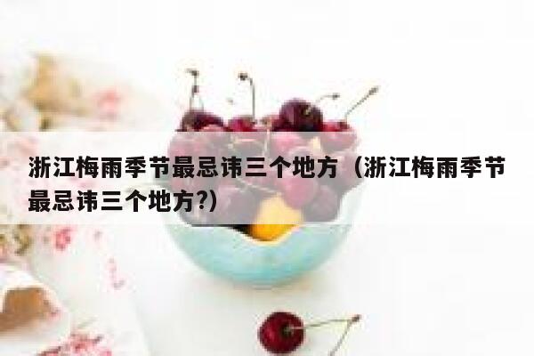 浙江梅雨季节最忌讳三个地方(浙江梅雨季节最忌讳三个地方?) 第1张 浙江梅雨季节最忌讳三个地方(浙江梅雨季节最忌讳三个地方?) 第1张