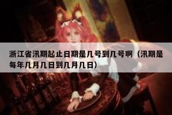 浙江省汛期起止日期是几号到几号啊（汛期是每年几月几日到几月几日） 第1张