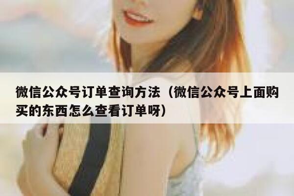 微信公众号订单查询方法（微信公众号上面购买的东西怎么查看订单呀） 第1张