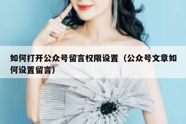 如何打开公众号留言权限设置（公众号文章如何设置留言） 第1张
