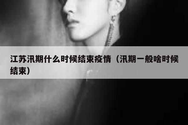 江苏汛期什么时候结束疫情（汛期一般啥时候结束） 第1张