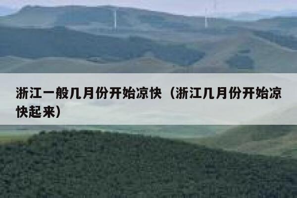 浙江一般几月份开始凉快（浙江几月份开始凉快起来） 第1张