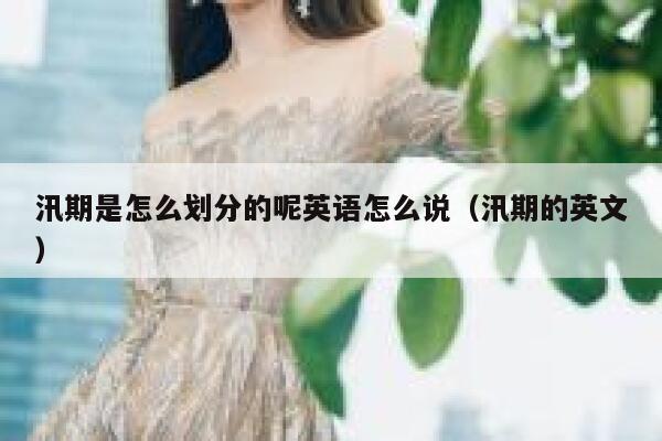 汛期是怎么划分的呢英语怎么说（汛期的英文） 第1张