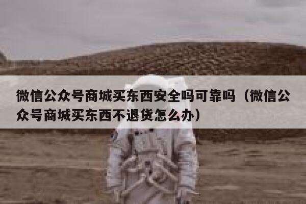 微信公众号商城买东西安全吗可靠吗（微信公众号商城买东西不退货怎么办） 第1张