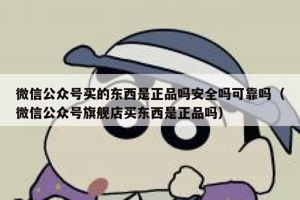 微信公众号买的东西是正品吗安全吗可靠吗(微信公众号旗舰店买东西是正品吗) 第1张 微信公众号买的东西是正品吗安全吗可靠吗(微信公众号旗舰店买东西是正品吗) 第1张