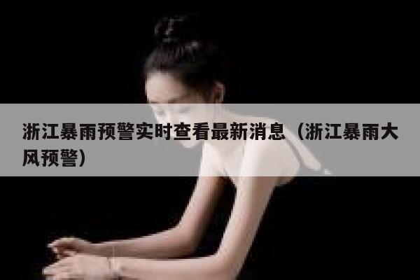 浙江暴雨预警实时查看最新消息（浙江暴雨大风预警） 第1张