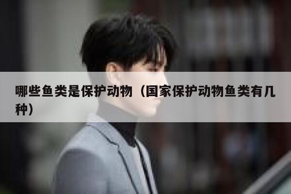 哪些鱼类是保护动物（国家保护动物鱼类有几种） 第1张