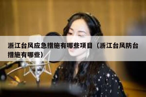 浙江台风应急措施有哪些项目（浙江台风防台措施有哪些） 第1张