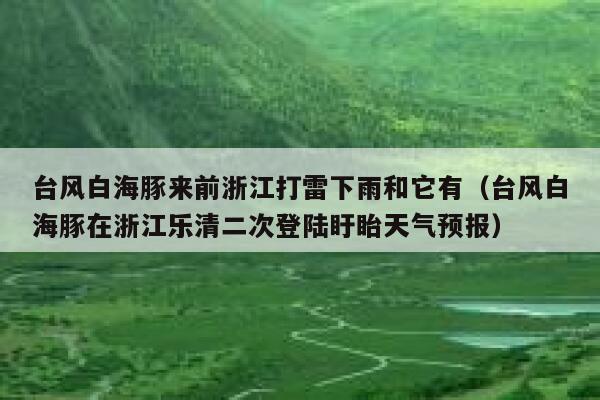 台风白海豚来前浙江打雷下雨和它有(台风白海豚在浙江乐清二次登陆盱眙天气预报) 第1张 台风白海豚来前浙江打雷下雨和它有(台风白海豚在浙江乐清二次登陆盱眙天气预报) 第1张