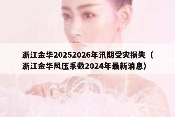 浙江金华20252026年汛期受灾损失（浙江金华风压系数2024年最新消息） 第1张
