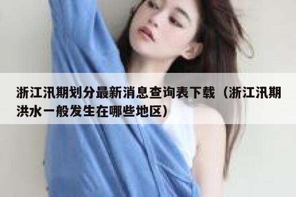 浙江汛期划分最新消息查询表下载（浙江汛期洪水一般发生在哪些地区） 第1张