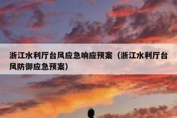 浙江水利厅台风应急响应预案(浙江水利厅台风防御应急预案) 第1张 浙江水利厅台风应急响应预案(浙江水利厅台风防御应急预案) 第1张