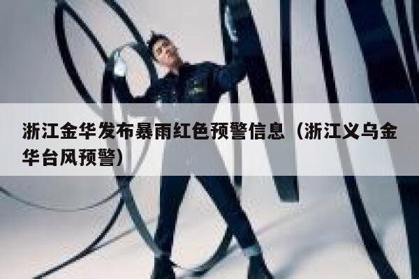浙江金华发布暴雨红色预警信息(浙江义乌金华台风预警) 第1张 浙江金华发布暴雨红色预警信息(浙江义乌金华台风预警) 第1张