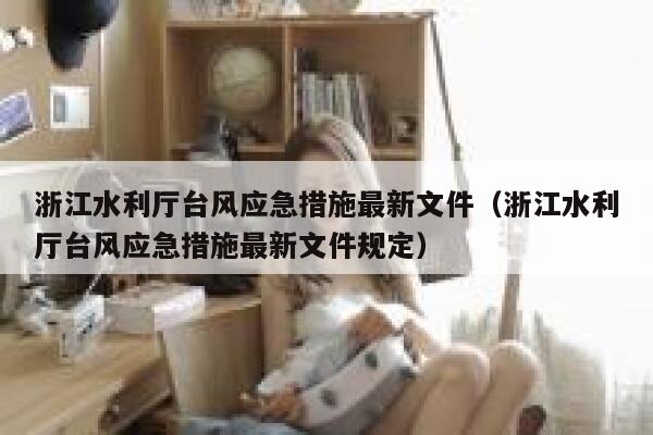 浙江水利厅台风应急措施最新文件（浙江水利厅台风应急措施最新文件规定） 第1张
