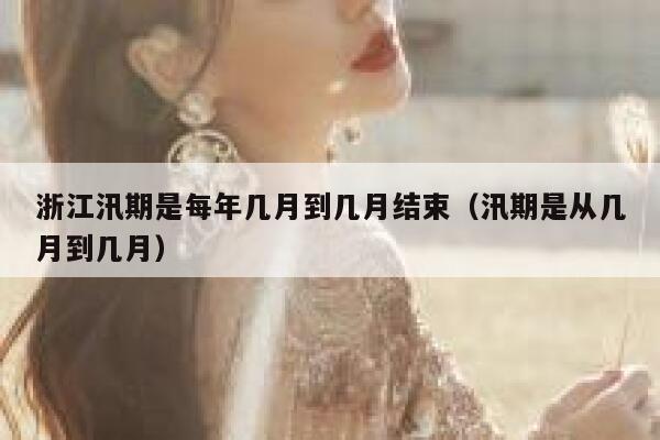浙江汛期是每年几月到几月结束（汛期是从几月到几月） 第1张