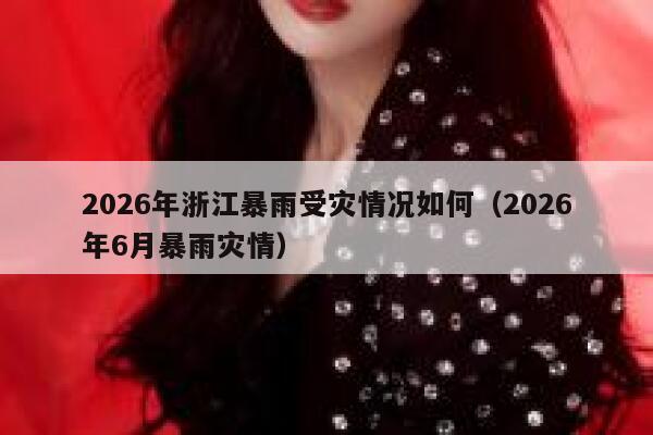 2026年浙江暴雨受灾情况如何（2026年6月暴雨灾情） 第1张