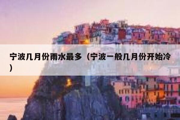 宁波几月份雨水最多（宁波一般几月份开始冷） 第1张