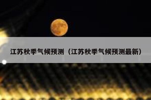 江苏秋季气候预测（江苏秋季气候预测最新） 第1张