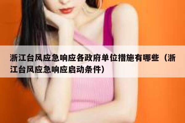 浙江台风应急响应各政府单位措施有哪些(浙江台风应急响应启动条件) 第1张 浙江台风应急响应各政府单位措施有哪些(浙江台风应急响应启动条件) 第1张