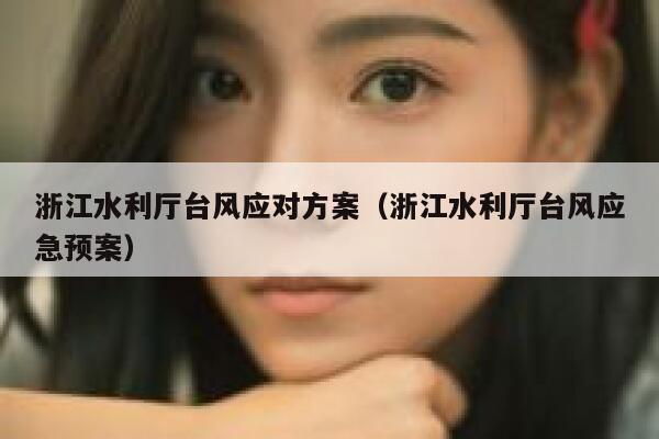 浙江水利厅台风应对方案（浙江水利厅台风应急预案） 第1张