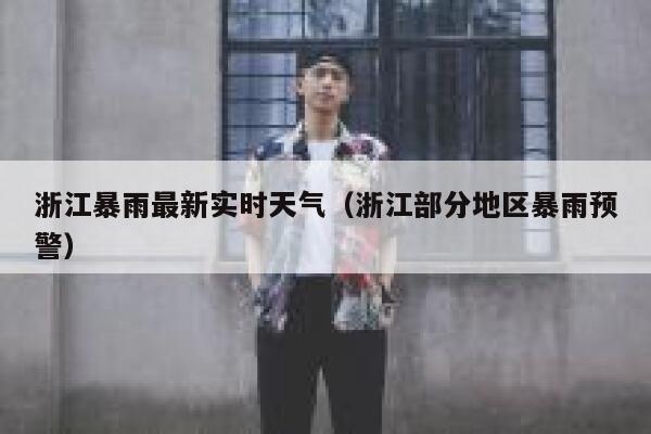 浙江暴雨最新实时天气(浙江部分地区暴雨预警) 第1张 浙江暴雨最新实时天气(浙江部分地区暴雨预警) 第1张