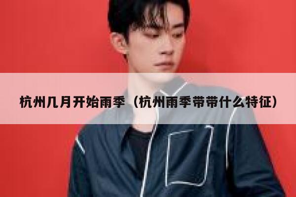 杭州几月开始雨季（杭州雨季带带什么特征） 第1张