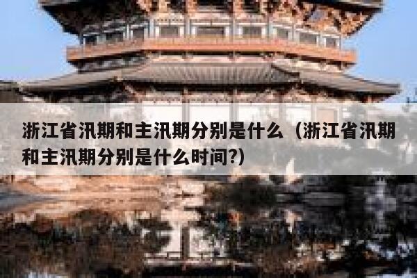 浙江省汛期和主汛期分别是什么（浙江省汛期和主汛期分别是什么时间?） 第1张