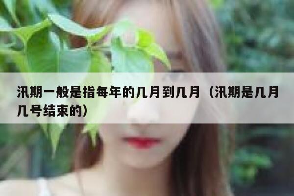 汛期一般是指每年的几月到几月(汛期是几月几号结束的) 第1张 汛期一般是指每年的几月到几月(汛期是几月几号结束的) 第1张