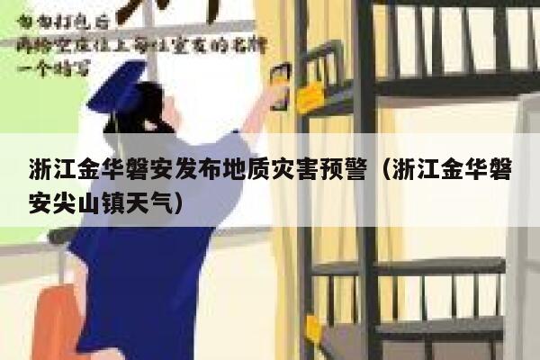 浙江金华磐安发布地质灾害预警（浙江金华磐安尖山镇天气） 第1张