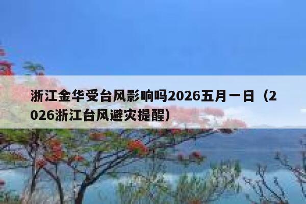 浙江金华受台风影响吗2026五月一日(2026浙江台风避灾提醒) 第1张 浙江金华受台风影响吗2026五月一日(2026浙江台风避灾提醒) 第1张