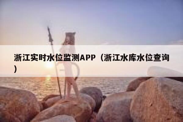 浙江实时水位监测APP（浙江水库水位查询） 第1张