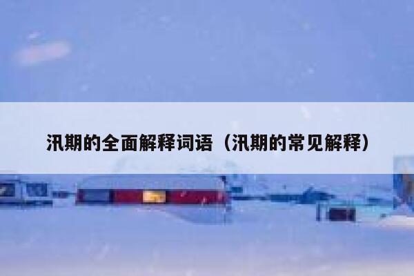 汛期的全面解释词语（汛期的常见解释） 第1张