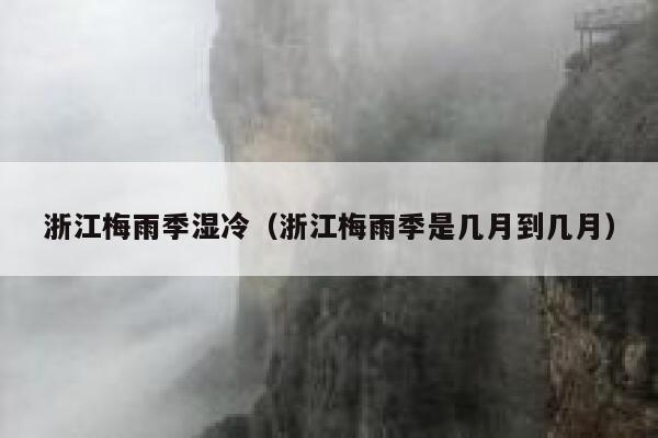 浙江梅雨季湿冷(浙江梅雨季是几月到几月) 第1张 浙江梅雨季湿冷(浙江梅雨季是几月到几月) 第1张