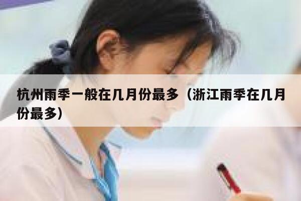 杭州雨季一般在几月份最多（浙江雨季在几月份最多） 第1张