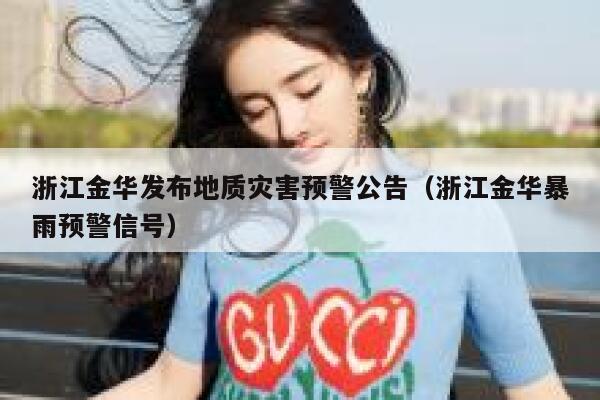 浙江金华发布地质灾害预警公告(浙江金华暴雨预警信号) 第1张 浙江金华发布地质灾害预警公告(浙江金华暴雨预警信号) 第1张