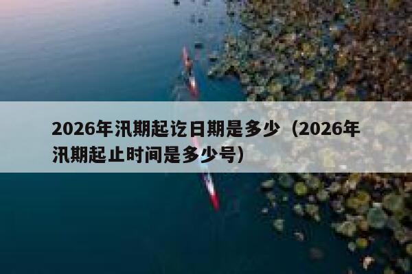2026年汛期起讫日期是多少(2026年汛期起止时间是多少号) 第1张 2026年汛期起讫日期是多少(2026年汛期起止时间是多少号) 第1张