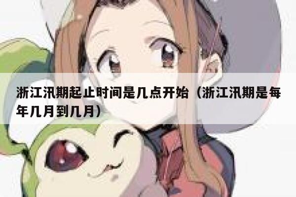 浙江汛期起止时间是几点开始（浙江汛期是每年几月到几月） 第1张